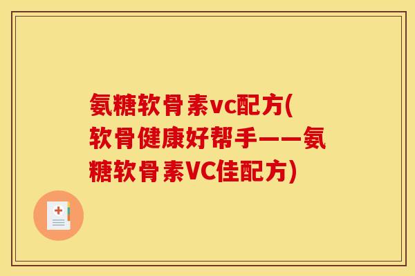 氨糖软骨素vc配方(软骨健康好帮手——氨糖软骨素VC佳配方)