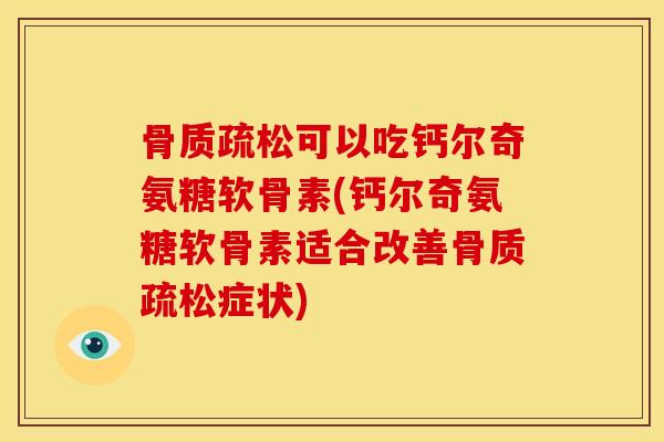 骨质疏松可以吃钙尔奇氨糖软骨素(钙尔奇氨糖软骨素适合改善骨质疏松症状)