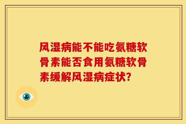 能不能吃氨糖软骨素能否食用氨糖软骨素缓解症状？