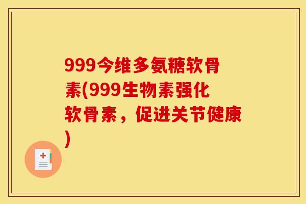999今维多氨糖软骨素(999生物素强化软骨素，促进关节健康)