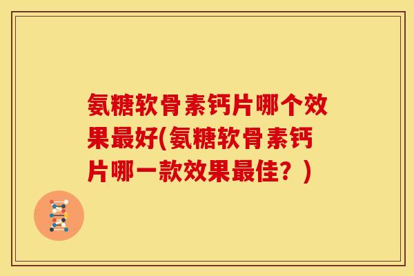 氨糖软骨素钙片哪个效果最好(氨糖软骨素钙片哪一款效果最佳？)