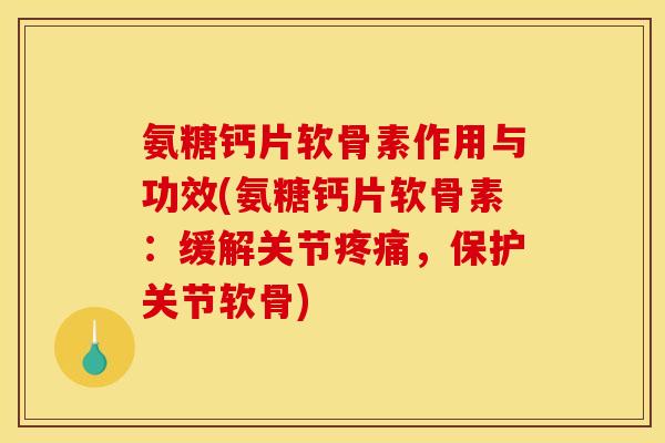 氨糖钙片软骨素作用与功效(氨糖钙片软骨素:缓解关节,保护关节软骨) 氨糖钙片软骨素作用与功效(氨糖钙片软骨素:缓解关节,保护关节软骨)