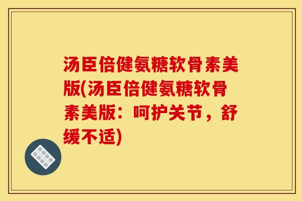 汤臣倍健氨糖软骨素美版(汤臣倍健氨糖软骨素美版：呵护关节，舒缓不适)