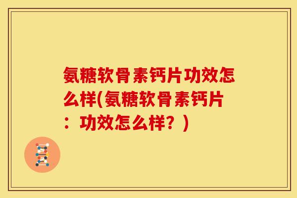 氨糖软骨素钙片功效怎么样(氨糖软骨素钙片：功效怎么样？)