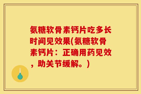 氨糖软骨素钙片吃多长时间见效果(氨糖软骨素钙片：正确用药见效，助关节缓解。)