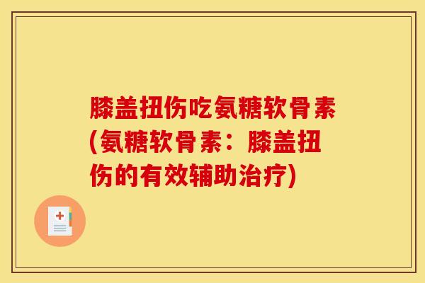 膝盖扭伤吃氨糖软骨素(氨糖软骨素：膝盖扭伤的有效辅助治疗)