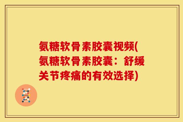 氨糖软骨素胶囊视频(氨糖软骨素胶囊：舒缓关节疼痛的有效选择)