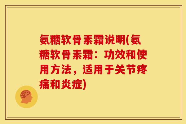 氨糖软骨素霜说明(氨糖软骨素霜：功效和使用方法，适用于关节疼痛和炎症)