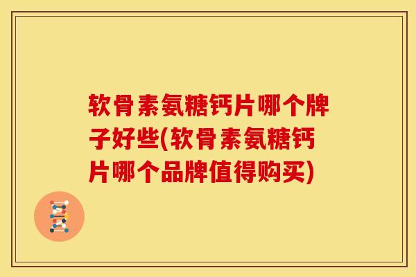 软骨素氨糖钙片哪个牌子好些(软骨素氨糖钙片哪个品牌值得购买) 软骨素氨糖钙片哪个牌子好些(软骨素氨糖钙片哪个品牌值得购买)