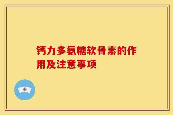 钙力多氨糖软骨素的作用及注意事项