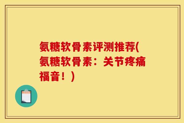 氨糖软骨素评测推荐(氨糖软骨素：关节疼痛福音！)