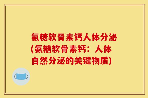 氨糖软骨素钙人体分泌(氨糖软骨素钙：人体自然分泌的关键物质)