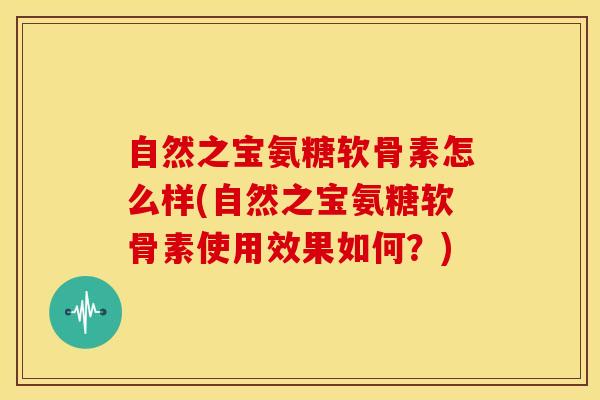 自然之宝氨糖软骨素怎么样(自然之宝氨糖软骨素使用效果如何？)