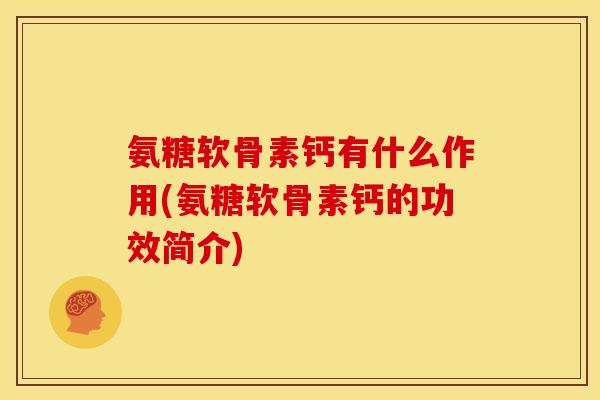 氨糖软骨素钙有什么作用(氨糖软骨素钙的功效简介)