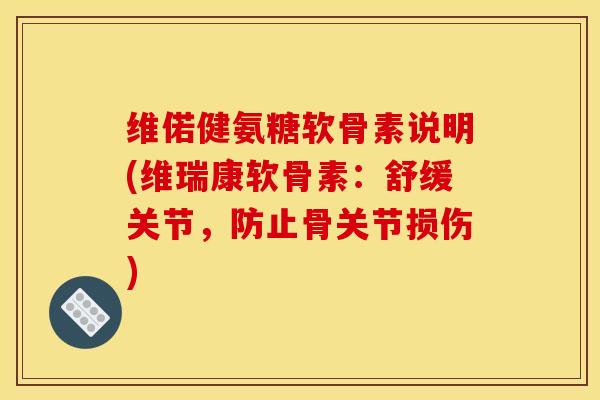 维偌健氨糖软骨素说明(维瑞康软骨素:舒缓关节,防止骨关节损伤) 维偌健氨糖软骨素说明(维瑞康软骨素:舒缓关节,防止骨关节损伤)