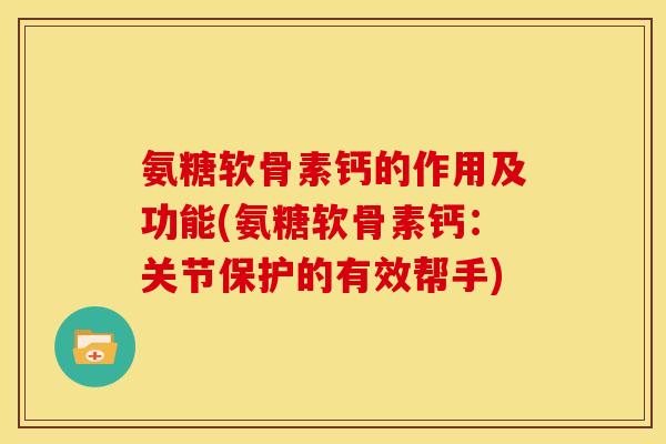 氨糖软骨素钙的作用及功能(氨糖软骨素钙：关节保护的有效帮手)