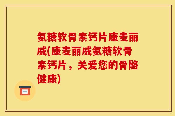 氨糖软骨素钙片康麦丽威(康麦丽威氨糖软骨素钙片，关爱您的骨骼健康)