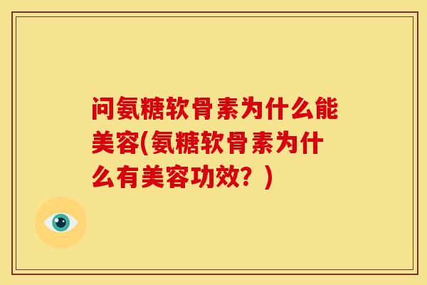 问氨糖软骨素为什么能美容(氨糖软骨素为什么有美容功效？)
