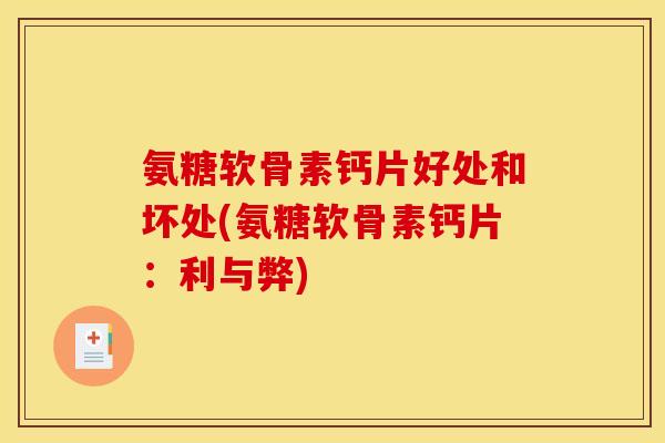 氨糖软骨素钙片好处和坏处(氨糖软骨素钙片:利与弊) 氨糖软骨素钙片好处和坏处(氨糖软骨素钙片:利与弊)