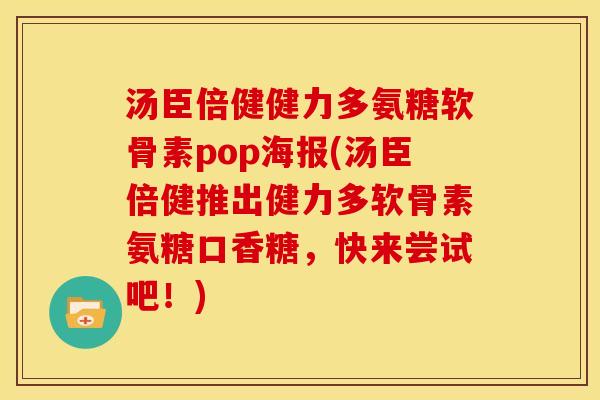 汤臣倍健健力多氨糖软骨素pop海报(汤臣倍健推出健力多软骨素氨糖口香糖，快来尝试吧！)