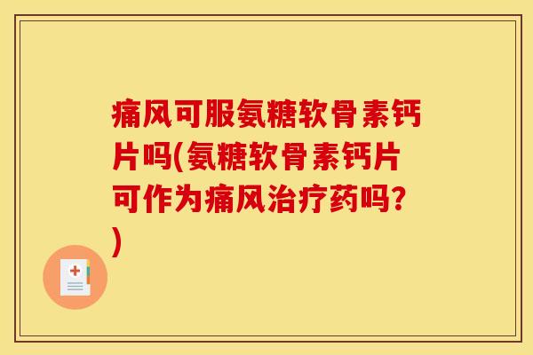 可服氨糖软骨素钙片吗(氨糖软骨素钙片可作为药吗?) 可服氨糖软骨素钙片吗(氨糖软骨素钙片可作为药吗?)