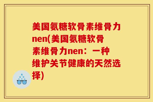 美国氨糖软骨素维骨力nen(美国氨糖软骨素维骨力nen：一种维护关节健康的天然选择)