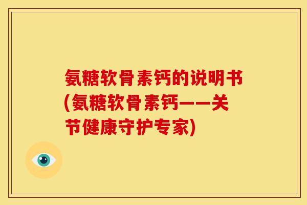 氨糖软骨素钙的说明书(氨糖软骨素钙——关节健康守护专家)