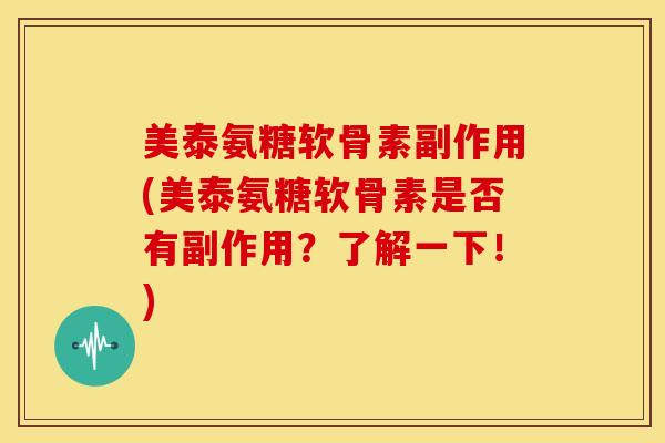 美泰氨糖软骨素副作用(美泰氨糖软骨素是否有副作用?了解一下!) 美泰氨糖软骨素副作用(美泰氨糖软骨素是否有副作用?了解一下!)