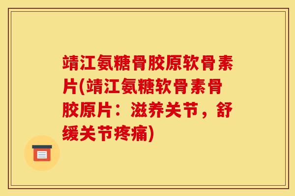 靖江氨糖骨胶原软骨素片(靖江氨糖软骨素骨胶原片：滋养关节，舒缓关节)