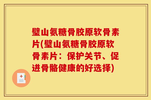 璧山氨糖骨胶原软骨素片(璧山氨糖骨胶原软骨素片:保护关节、促进骨骼健康的好选择) 璧山氨糖骨胶原软骨素片(璧山氨糖骨胶原软骨素片:保护关节、促进骨骼健康的好选择)
