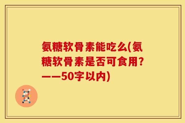 氨糖软骨素能吃么？氨糖软骨素是否可食用？