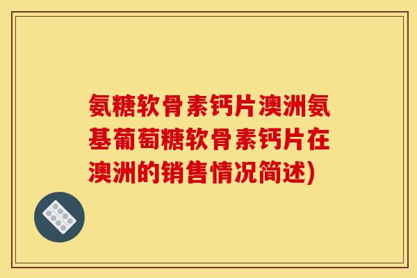 氨糖软骨素钙片澳洲氨基葡萄糖软骨素钙片在澳洲的销售情况简述)
