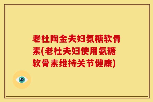 老杜陶金夫妇氨糖软骨素(老杜夫妇使用氨糖软骨素维持关节健康)