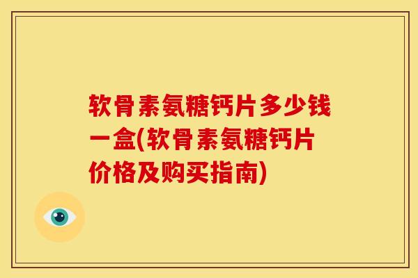 软骨素氨糖钙片多少钱一盒(软骨素氨糖钙片价格及购买指南)