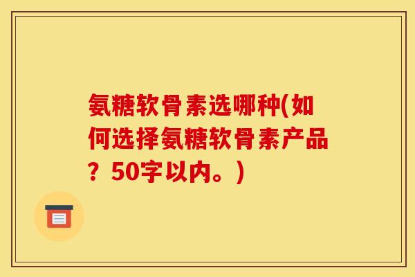 氨糖软骨素选哪种？如何选择氨糖软骨素产品？