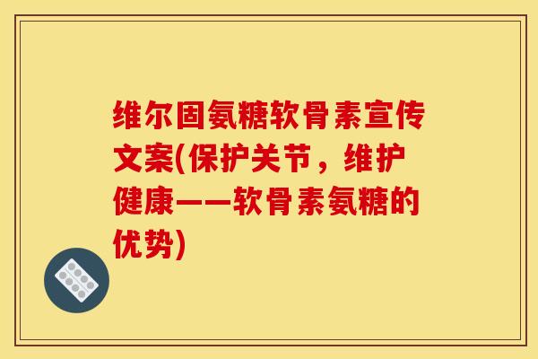 维尔固氨糖软骨素宣传文案(保护关节，维护健康——软骨素氨糖的优势)