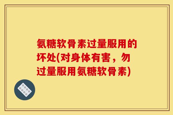 氨糖软骨素过量服用的坏处(对身体有害，勿过量服用氨糖软骨素)