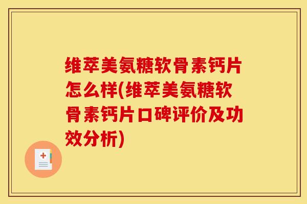 维萃美氨糖软骨素钙片怎么样(维萃美氨糖软骨素钙片口碑评价及功效分析)