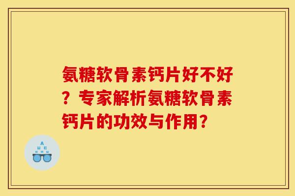 氨糖软骨素钙片好不好？专家解析氨糖软骨素钙片的功效与作用？