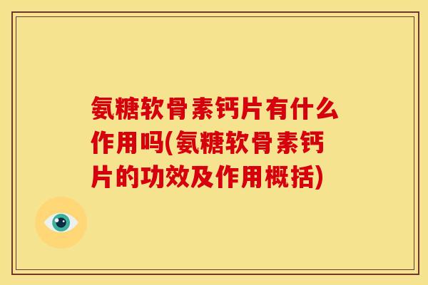 氨糖软骨素钙片有什么作用吗(氨糖软骨素钙片的功效及作用概括)