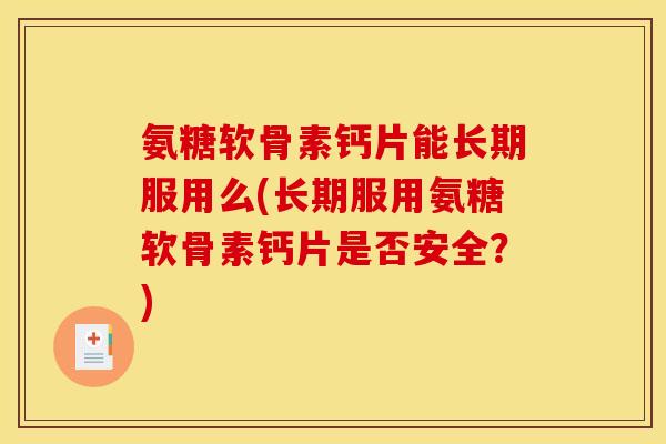 氨糖软骨素钙片能长期服用么(长期服用氨糖软骨素钙片是否安全？)