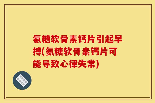 氨糖软骨素钙片引起早搏(氨糖软骨素钙片可能导致心律失常)