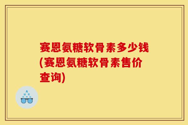 赛恩氨糖软骨素多少钱(赛恩氨糖软骨素售价查询)