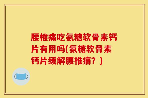 腰椎痛吃氨糖软骨素钙片有用吗(氨糖软骨素钙片缓解腰椎痛？)