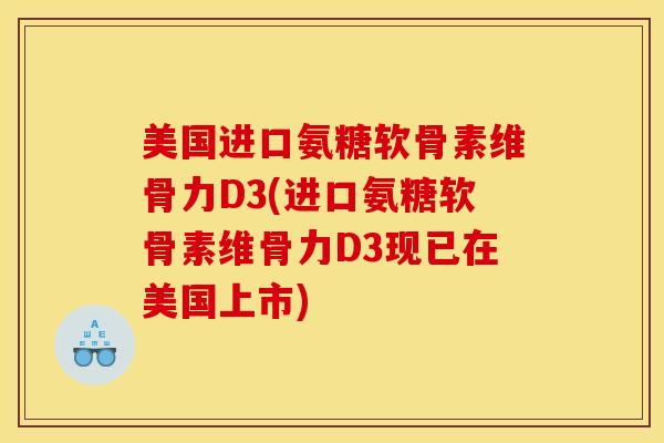 美国进口氨糖软骨素维骨力D3(进口氨糖软骨素维骨力D3现已在美国上市)