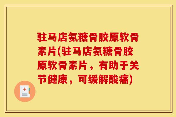 驻马店氨糖骨胶原软骨素片(驻马店氨糖骨胶原软骨素片，有助于关节健康，可缓解酸痛)