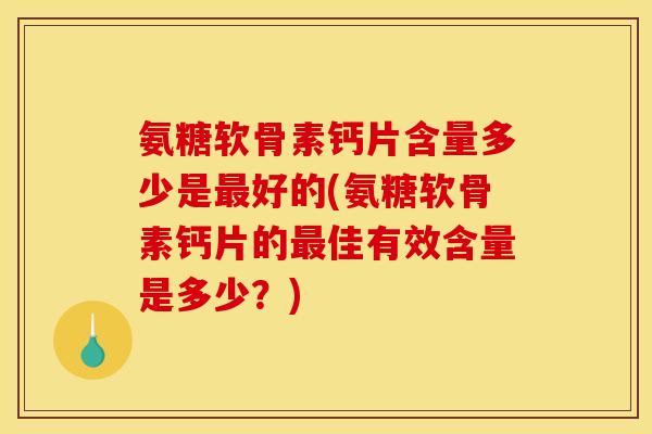 氨糖软骨素钙片含量多少是好的(氨糖软骨素钙片的佳有效含量是多少?) 氨糖软骨素钙片含量多少是好的(氨糖软骨素钙片的佳有效含量是多少?)