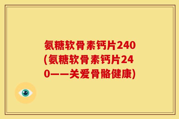 氨糖软骨素钙片240(氨糖软骨素钙片240——关爱骨骼健康)