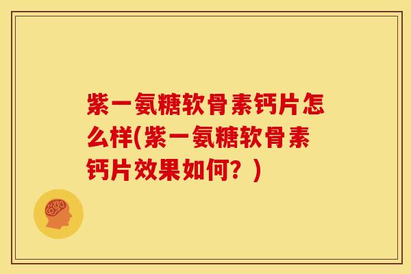 紫一氨糖软骨素钙片怎么样(紫一氨糖软骨素钙片效果如何？)