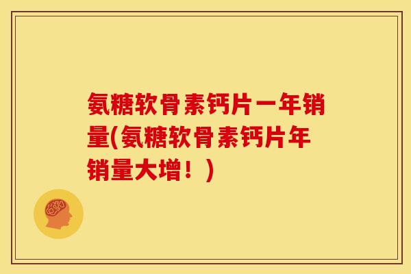 氨糖软骨素钙片一年销量(氨糖软骨素钙片年销量大增！)